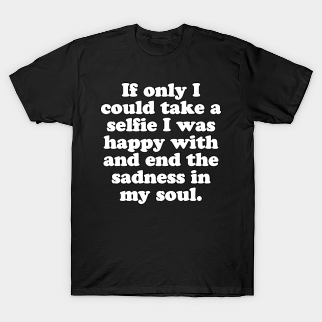 If only I could take a selfie I was happy with and end the sadness in my soul. T-Shirt by MatsenArt